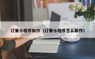 尉氏订餐小程序制作（订餐小程序怎么制作）