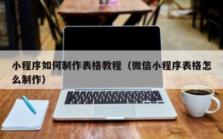 尉氏小程序如何制作表格教程（微信小程序表格怎么制作）