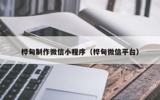 尉氏桦甸制作微信小程序（桦甸微信平台）