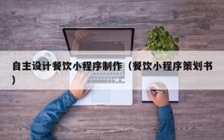 尉氏自主设计餐饮小程序制作（餐饮小程序策划书）