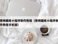 尉氏视频图库小程序制作教程（视频图库小程序制作教程手机版）