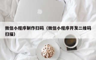 尉氏微信小程序制作扫码（微信小程序开发二维码扫描）