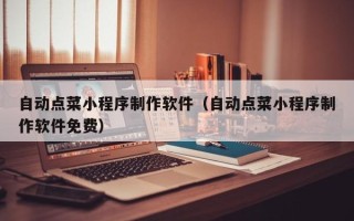 尉氏自动点菜小程序制作软件（自动点菜小程序制作软件免费）