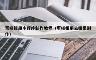 尉氏蛋糕相册小程序制作教程（蛋糕相册去哪里制作）